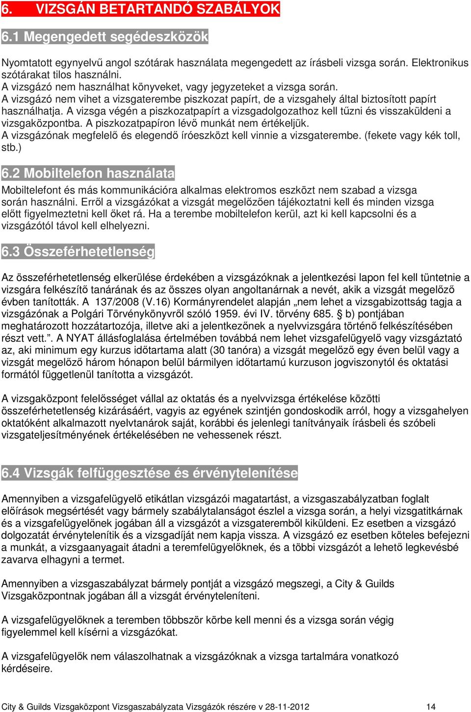 A vizsga végén a piszkozatpapírt a vizsgadolgozathoz kell tűzni és visszaküldeni a vizsgaközpontba. A piszkozatpapíron lévő munkát nem értékeljük.