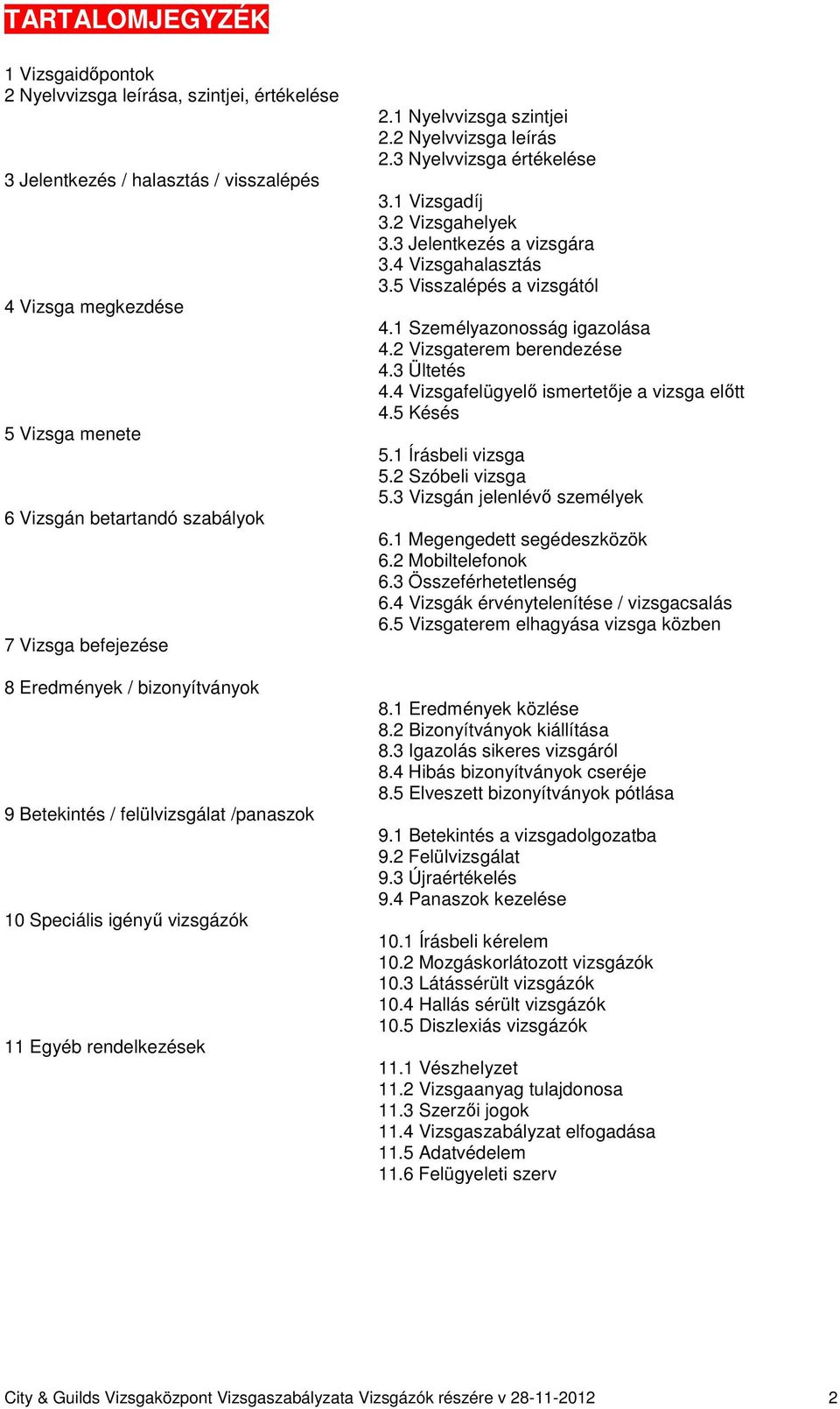 3 Nyelvvizsga értékelése 3.1 Vizsgadíj 3.2 Vizsgahelyek 3.3 Jelentkezés a vizsgára 3.4 Vizsgahalasztás 3.5 Visszalépés a vizsgától 4.1 Személyazonosság igazolása 4.2 Vizsgaterem berendezése 4.