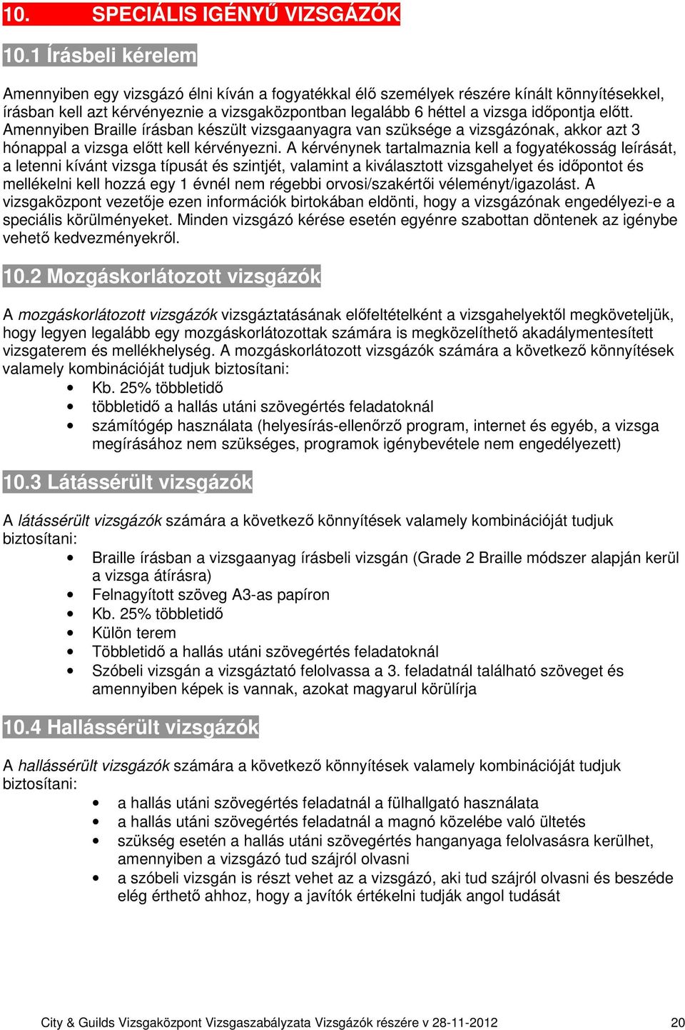 előtt. Amennyiben Braille írásban készült vizsgaanyagra van szüksége a vizsgázónak, akkor azt 3 hónappal a vizsga előtt kell kérvényezni.