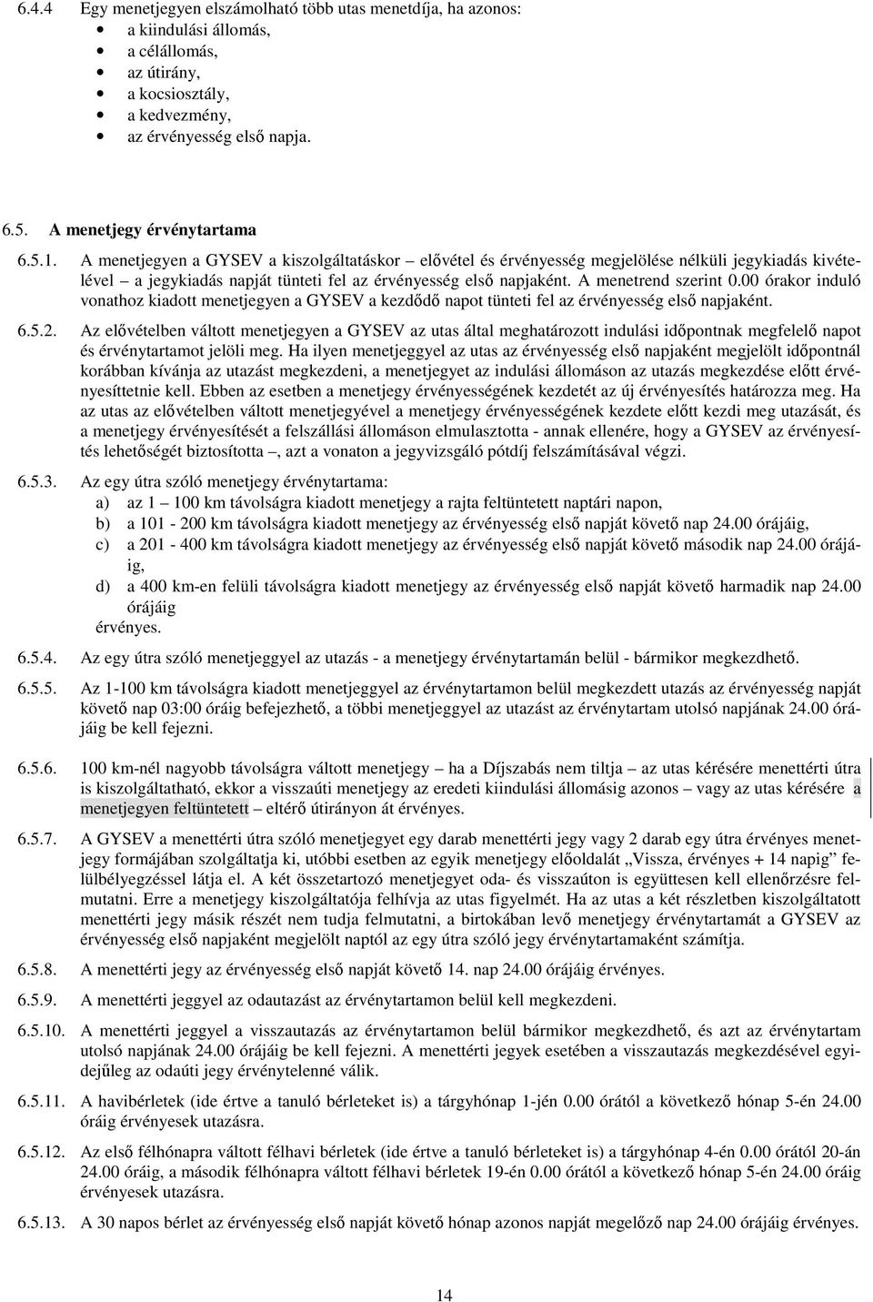 A menetjegyen a GYSEV a kiszolgáltatáskor elővétel és érvényesség megjelölése nélküli jegykiadás kivételével a jegykiadás napját tünteti fel az érvényesség első napjaként. A menetrend szerint 0.