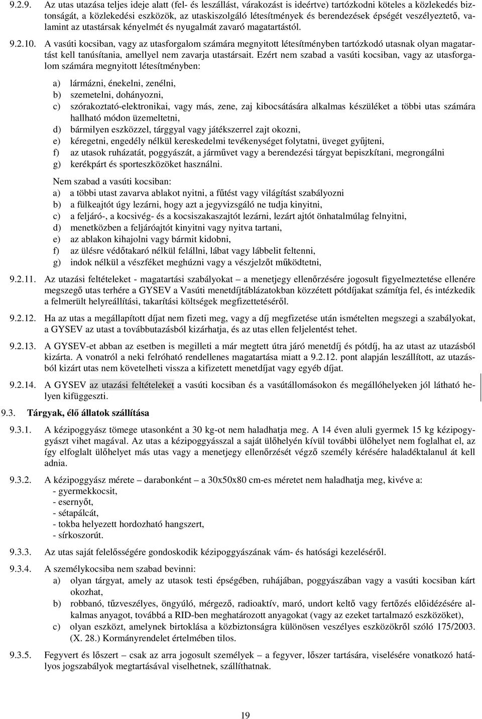 A vasúti kocsiban, vagy az utasforgalom számára megnyitott létesítményben tartózkodó utasnak olyan magatartást kell tanúsítania, amellyel nem zavarja utastársait.