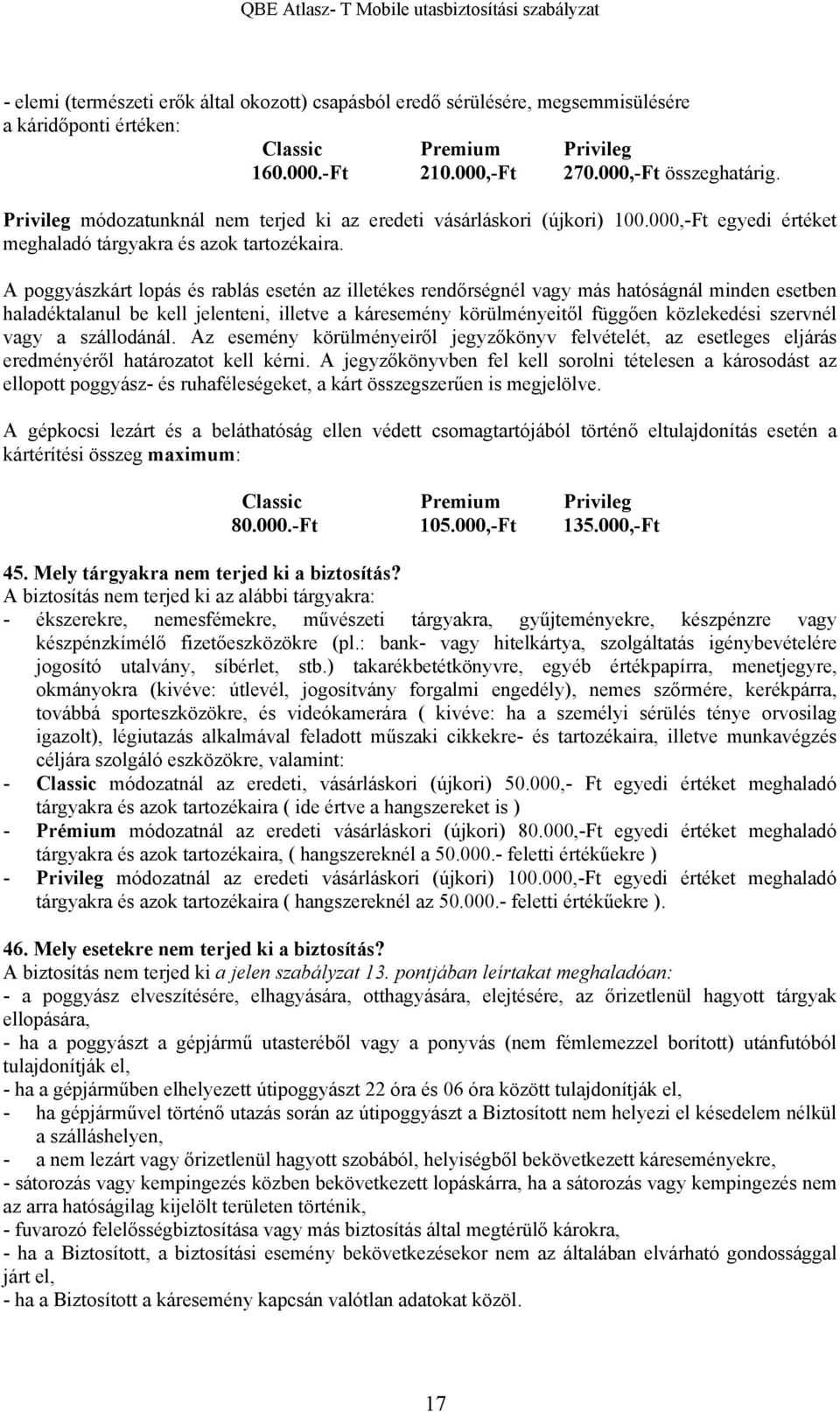 A poggyászkárt lopás és rablás esetén az illetékes rendőrségnél vagy más hatóságnál minden esetben haladéktalanul be kell jelenteni, illetve a káresemény körülményeitől függően közlekedési szervnél