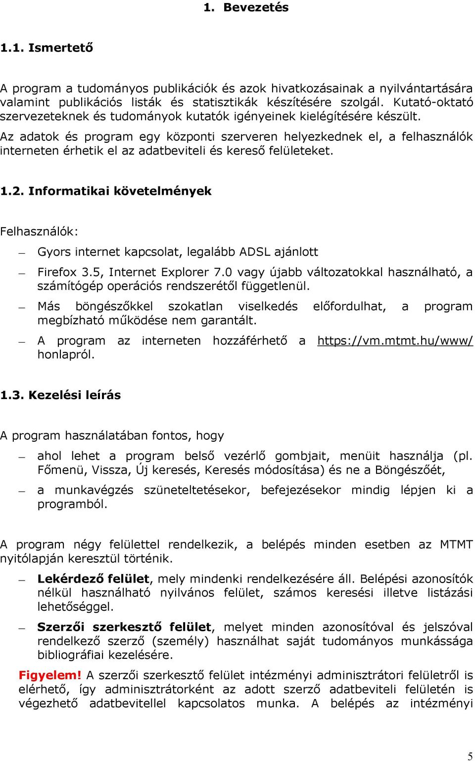 Az adatok és program egy központi szerveren helyezkednek el, a felhasználók interneten érhetik el az adatbeviteli és kereső felületeket. 1.2.