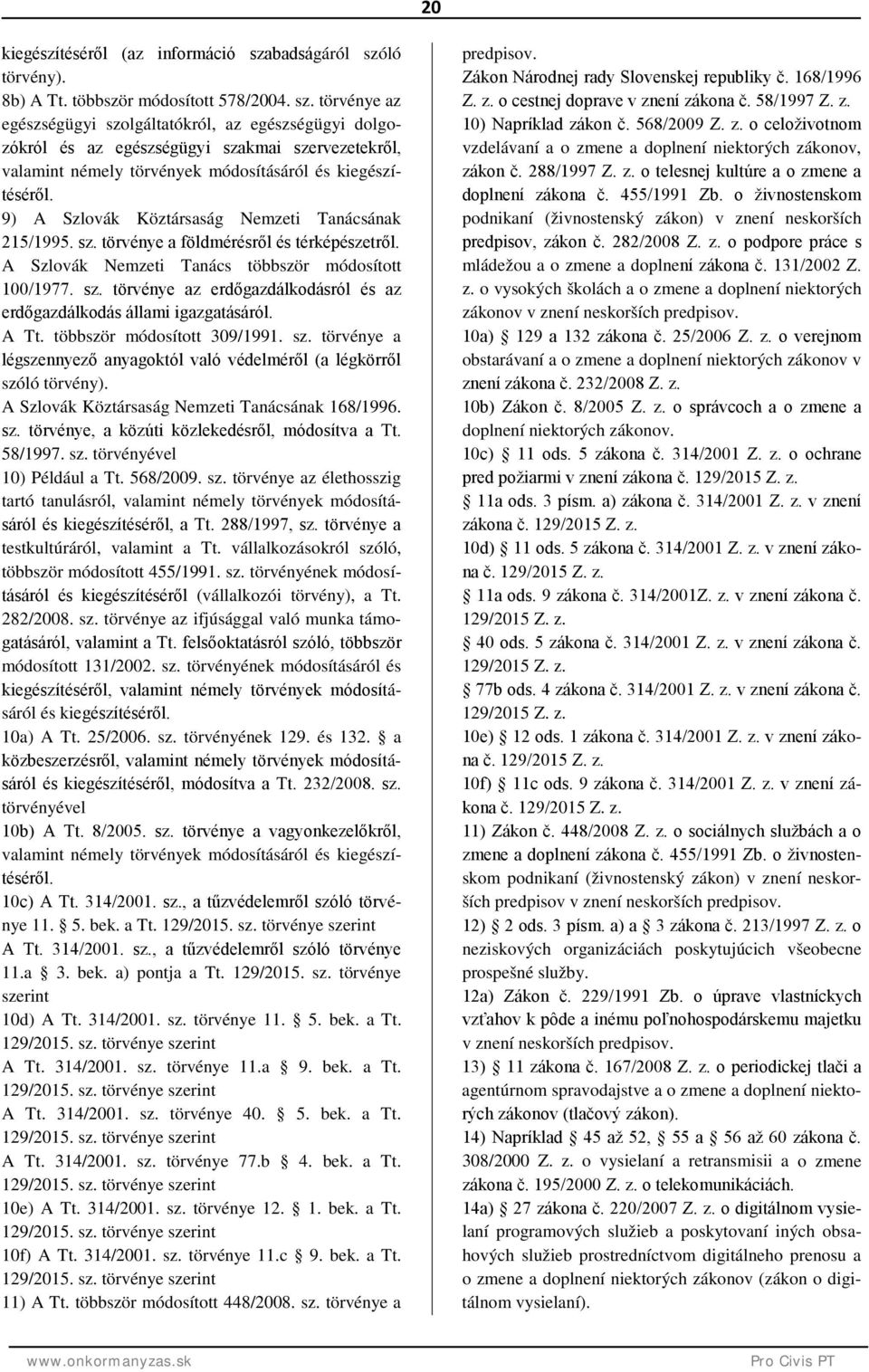 9) A Szlovák Köztársaság Nemzeti Tanácsának 215/1995. sz. törvénye a földmérésről és térképészetről. A Szlovák Nemzeti Tanács többször módosított 100/1977. sz. törvénye az erdőgazdálkodásról és az erdőgazdálkodás állami igazgatásáról.