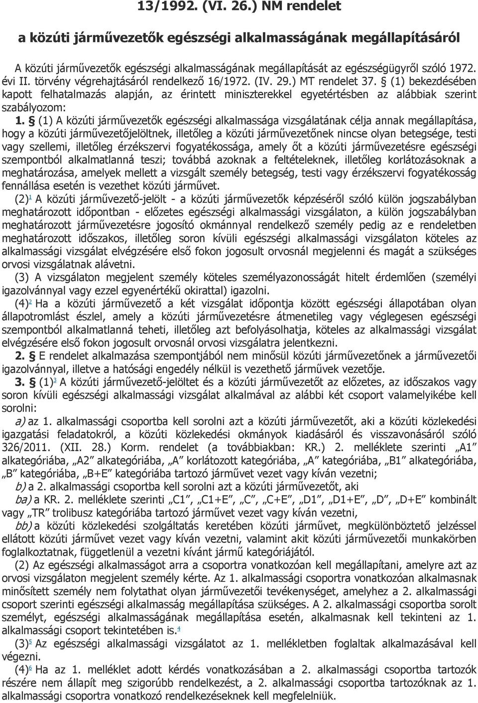 (1) A közúti járművezetők egészségi alkalmassága vizsgálatának célja annak megállapítása, hogy a közúti járművezetőjelöltnek, illetőleg a közúti járművezetőnek nincse olyan betegsége, testi vagy