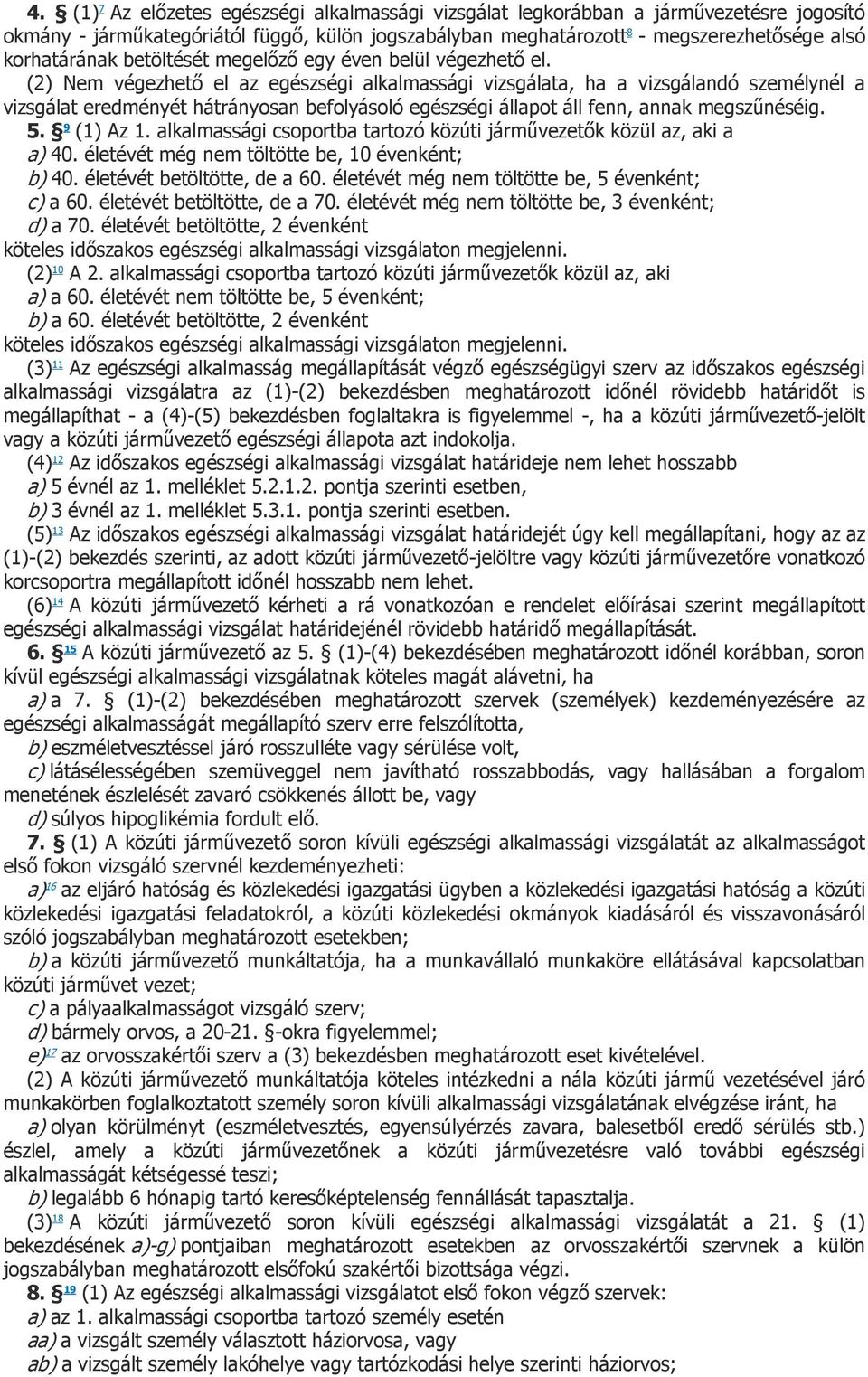 (2) Nem végezhető el az egészségi alkalmassági vizsgálata, ha a vizsgálandó személynél a vizsgálat eredményét hátrányosan befolyásoló egészségi állapot áll fenn, annak megszűnéséig. 5. 9 (1) Az 1.