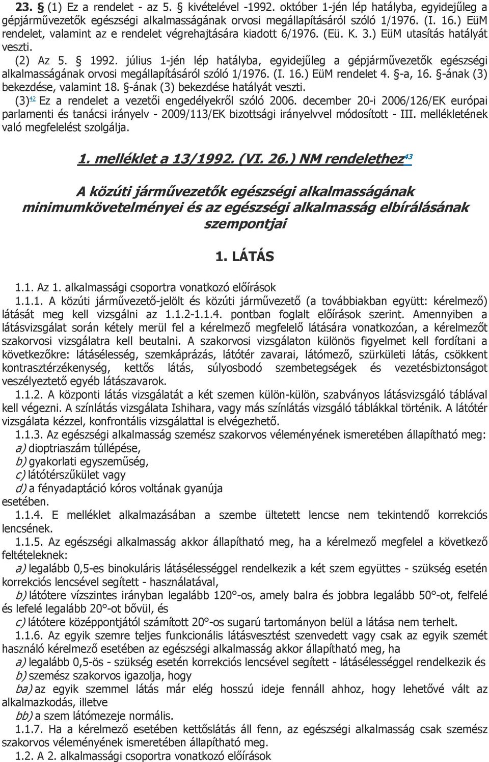 július 1-jén lép hatályba, egyidejűleg a gépjárművezetők egészségi alkalmasságának orvosi megállapításáról szóló 1/1976. (I. 16.) EüM rendelet 4. -a, 16. -ának (3) bekezdése, valamint 18.