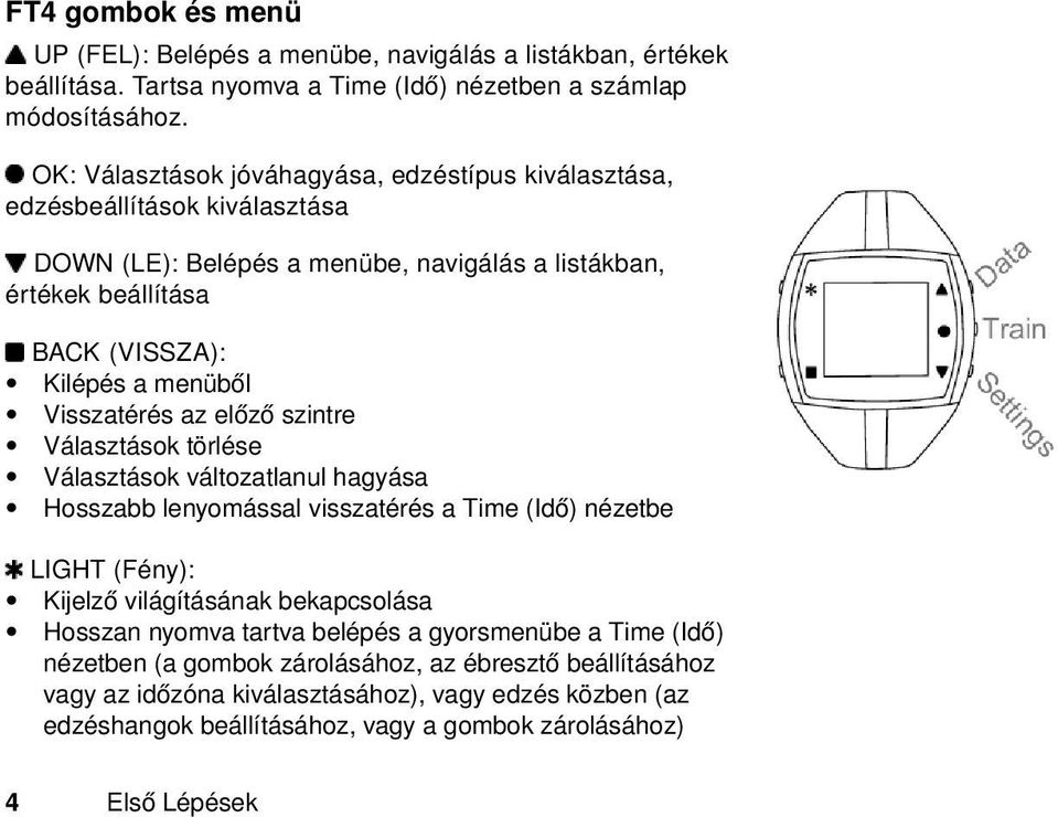 Visszatérés az előző szintre Választások törlése Választások változatlanul hagyása Hosszabb lenyomással visszatérés a Time (Idő) nézetbe LIGHT (Fény): Kijelző világításának bekapcsolása