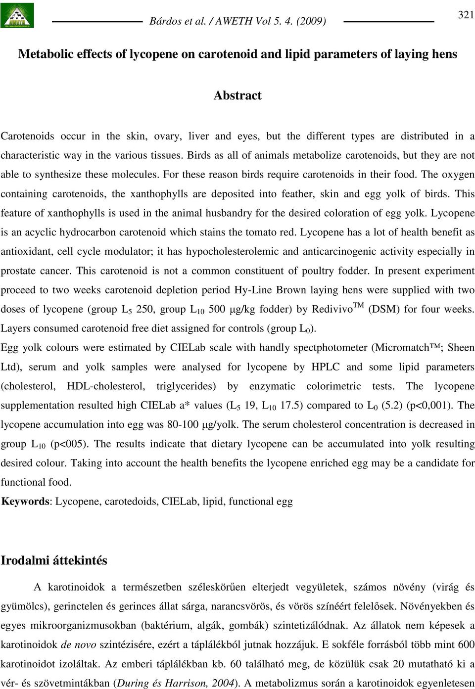 For these reason birds require carotenoids in their food. The oxygen containing carotenoids, the xanthophylls are deposited into feather, skin and egg yolk of birds.