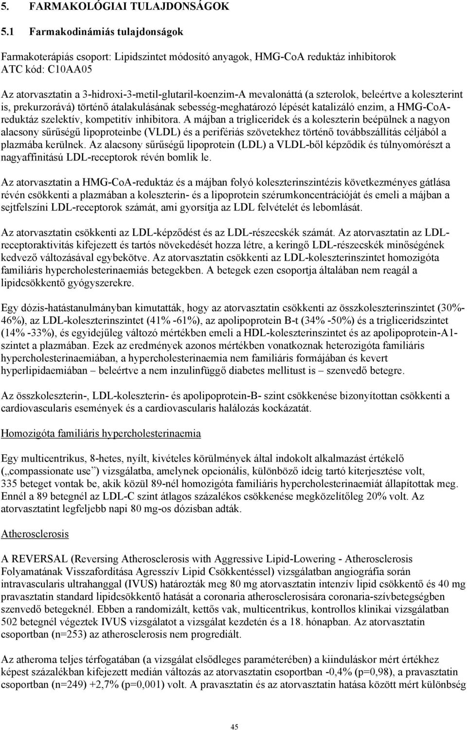 mevalonáttá (a szterolok, beleértve a koleszterint is, prekurzorává) történő átalakulásának sebesség-meghatározó lépését katalizáló enzim, a HMG-CoAreduktáz szelektív, kompetitív inhibitora.