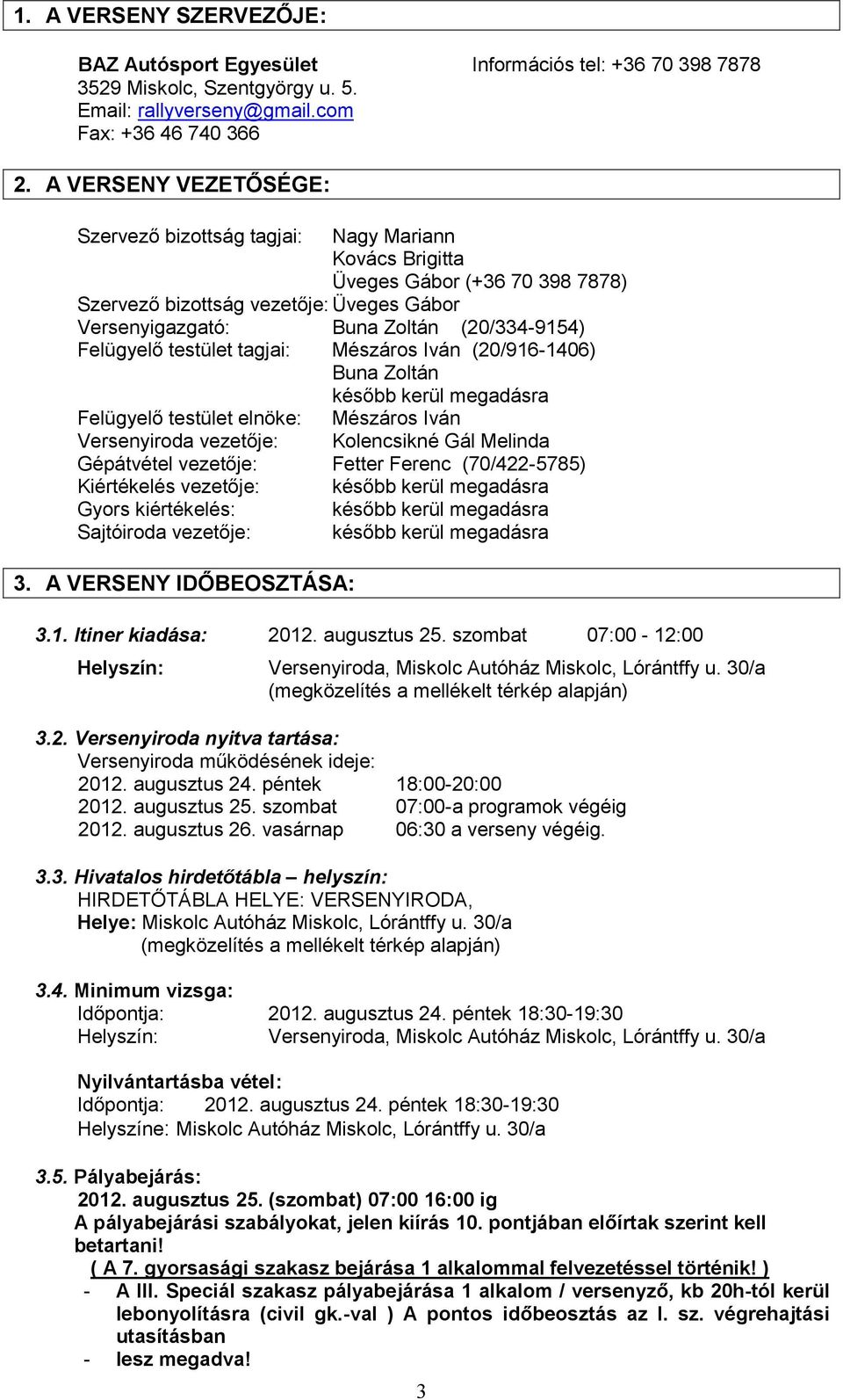 Felügyelő testület tagjai: Mészáros Iván (20/916-1406) Buna Zoltán később kerül megadásra Felügyelő testület elnöke: Mészáros Iván Versenyiroda vezetője: Kolencsikné Gál Melinda Gépátvétel vezetője: