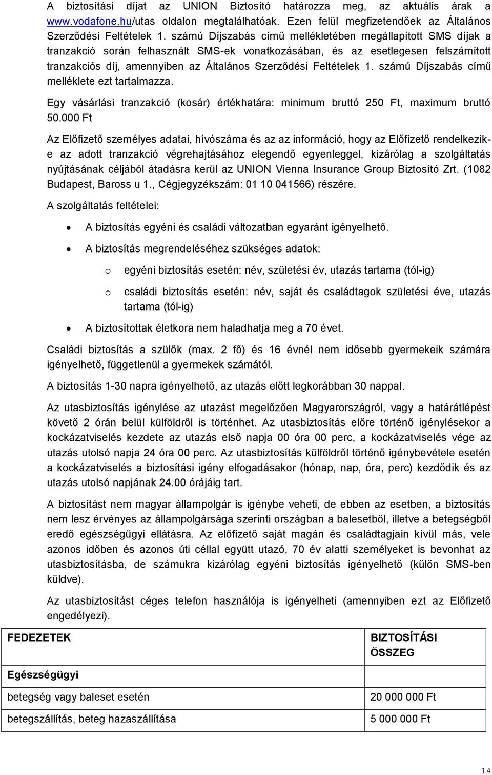 Feltételek 1. számú Díjszabás című melléklete ezt tartalmazza. Egy vásárlási tranzakció (kosár) értékhatára: minimum bruttó 250 Ft, maximum bruttó 50.