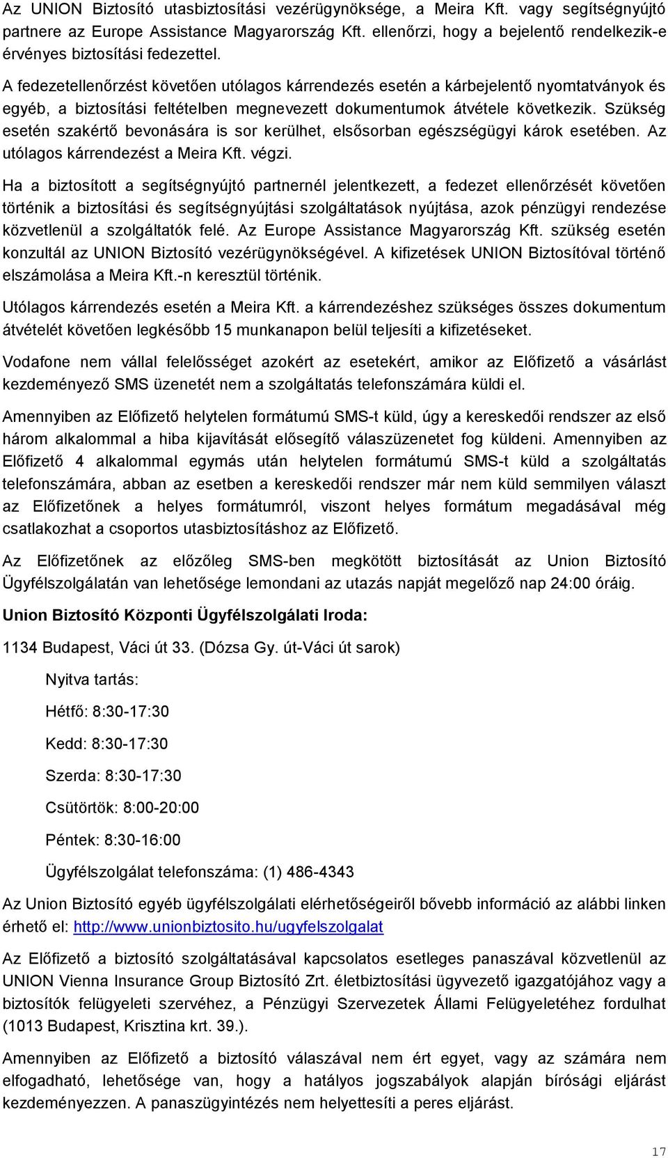 A fedezetellenőrzést követően utólagos kárrendezés esetén a kárbejelentő nyomtatványok és egyéb, a biztosítási feltételben megnevezett dokumentumok átvétele következik.