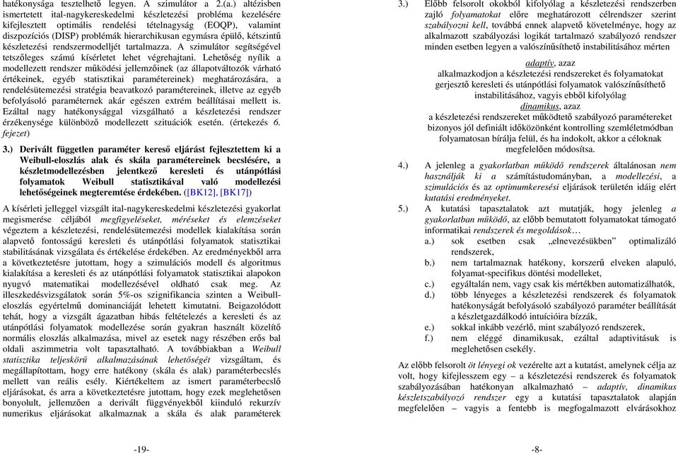 épülı, kétszintő készletezési rendszermodelljét tartalmazza. A szimulátor segítségével tetszıleges számú kísérletet lehet végrehajtani.
