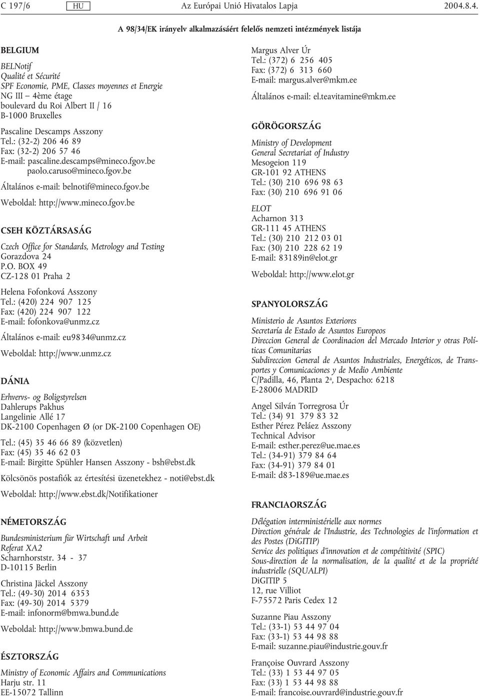 Albert II / 16 B-1000 Bruxelles Pascaline Descamps Asszony Tel.: (32-2) 206 46 89 Fax: (32-2) 206 57 46 E-mail: pascaline.descamps@mineco.fgov.be paolo.caruso@mineco.fgov.be Általános e-mail: belnotif@mineco.