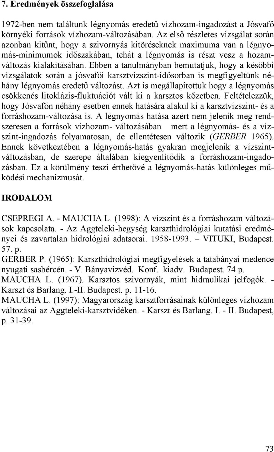 Ebben a tanulmányban bemutatjuk, hogy a későbbi vizsgálatok során a jósvafői karsztvízszint-idősorban is megfigyeltünk néhány légnyomás eredetű változást.