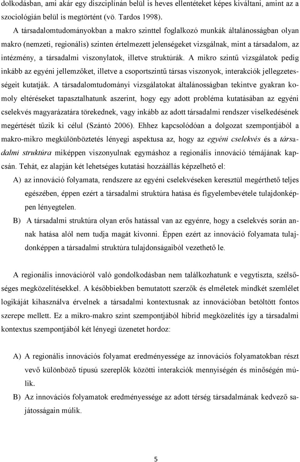 társadalmi viszonylatok, illetve struktúrák. A mikro szintű vizsgálatok pedig inkább az egyéni jellemzőket, illetve a csoportszintű társas viszonyok, interakciók jellegzetességeit kutatják.