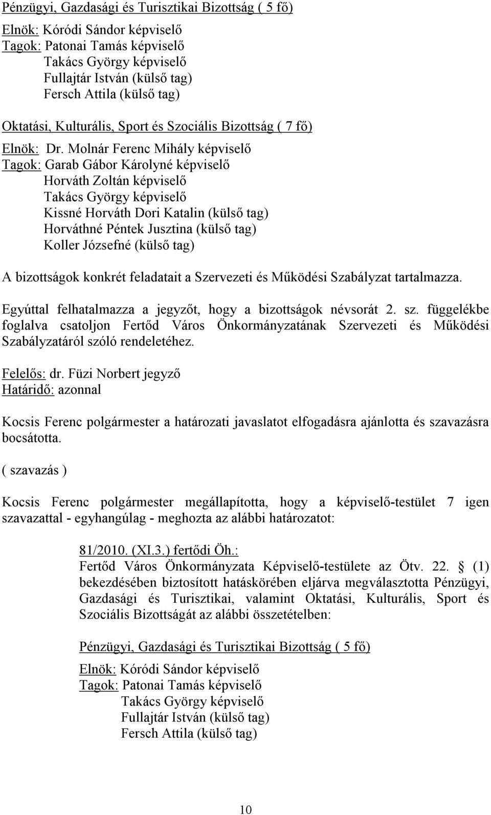 Molnár Ferenc Mihály képviselő Tagok: Garab Gábor Károlyné képviselő Horváth Zoltán képviselő Takács György képviselő Kissné Horváth Dori Katalin (külső tag) Horváthné Péntek Jusztina (külső tag)