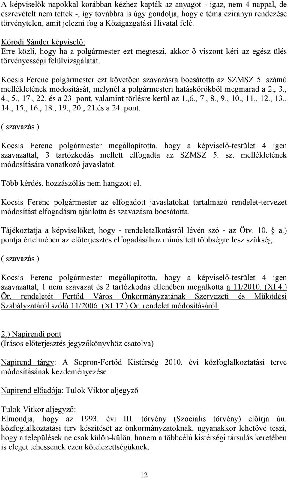 Kocsis Ferenc polgármester ezt követően szavazásra bocsátotta az SZMSZ 5. számú mellékletének módosítását, melynél a polgármesteri hatáskörökből megmarad a 2., 3., 4., 5., 17., 22. és a 23.