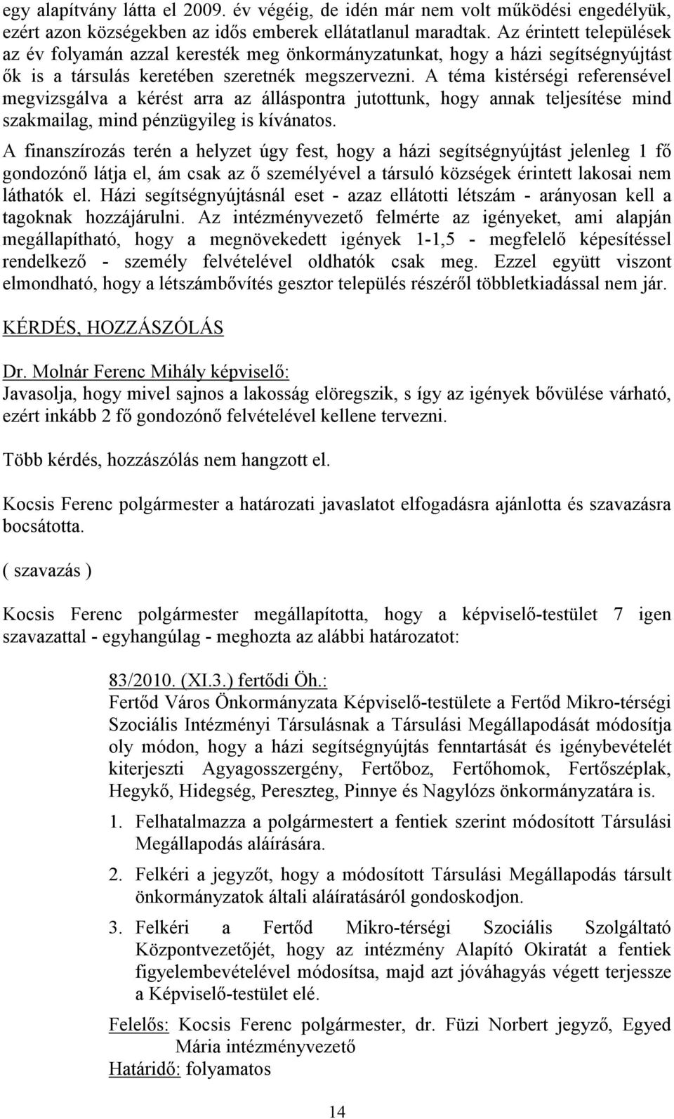 A téma kistérségi referensével megvizsgálva a kérést arra az álláspontra jutottunk, hogy annak teljesítése mind szakmailag, mind pénzügyileg is kívánatos.