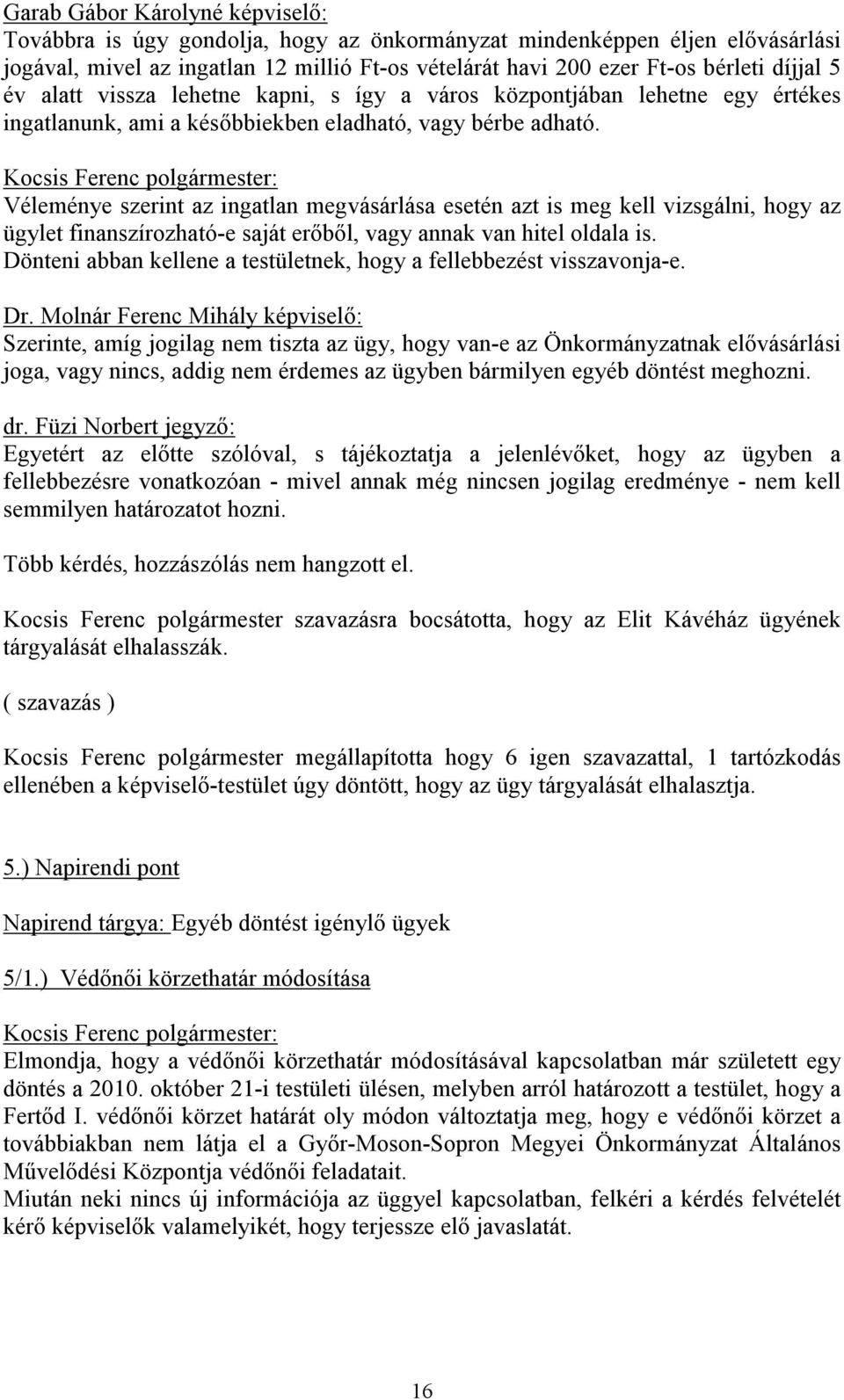 Véleménye szerint az ingatlan megvásárlása esetén azt is meg kell vizsgálni, hogy az ügylet finanszírozható-e saját erőből, vagy annak van hitel oldala is.