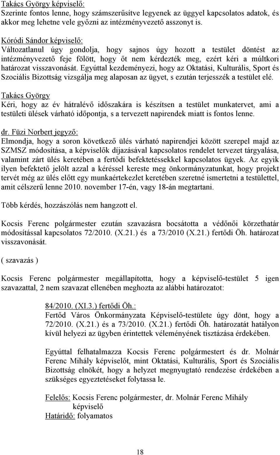 Egyúttal kezdeményezi, hogy az Oktatási, Kulturális, Sport és Szociális Bizottság vizsgálja meg alaposan az ügyet, s ezután terjesszék a testület elé.