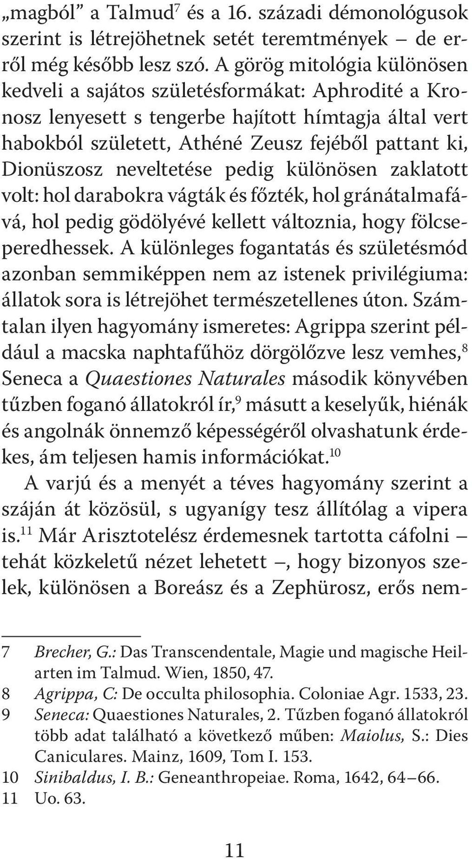 neveltetése pedig különösen zaklatott volt: hol darabokra vágták és főzték, hol gránátalmafává, hol pedig gödölyévé kellett változnia, hogy fölcseperedhessek.