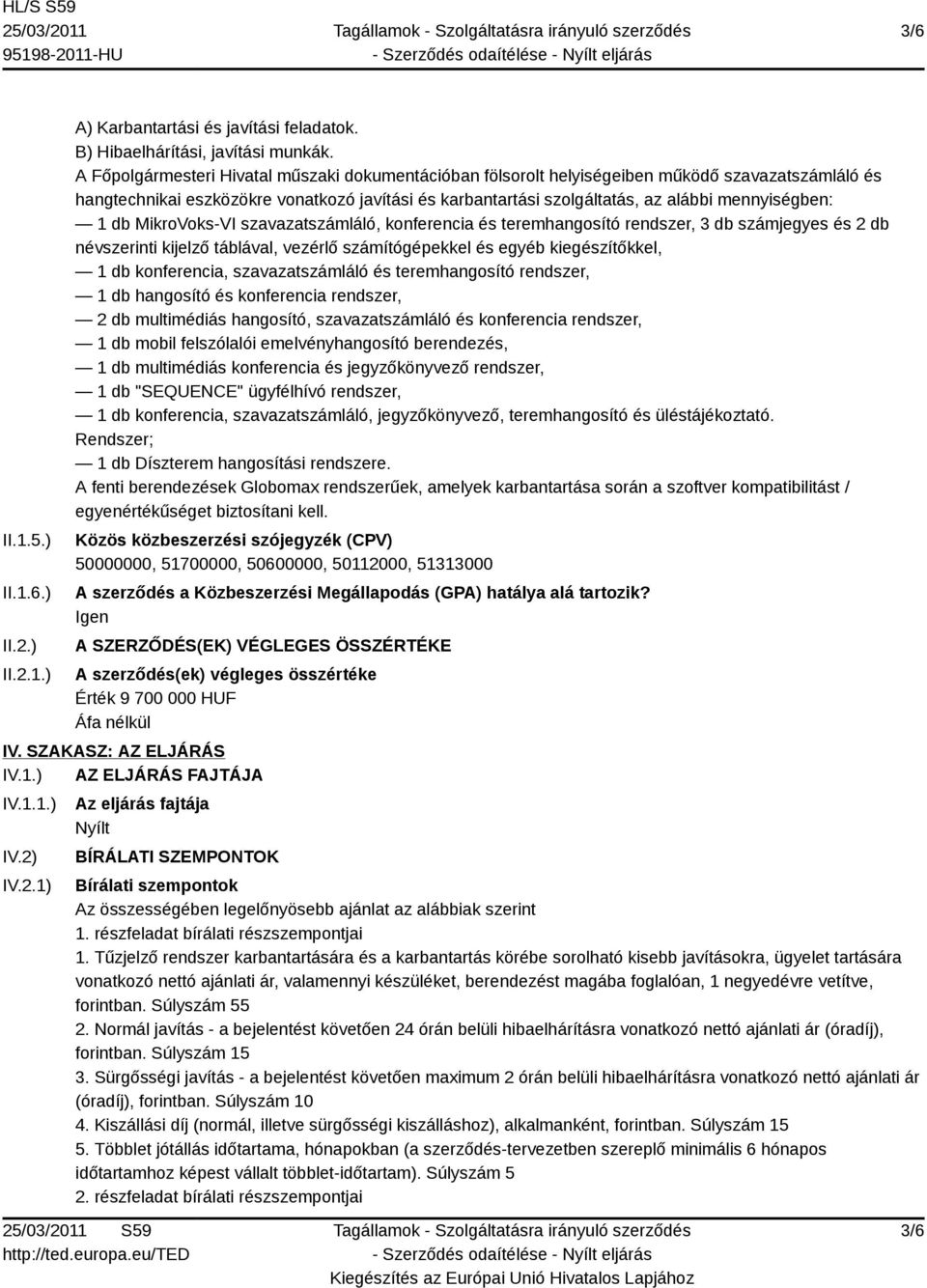 1 db MikroVoks-VI szavazatszámláló, konferencia és teremhangosító rendszer, 3 db számjegyes és 2 db névszerinti kijelző táblával, vezérlő számítógépekkel és egyéb kiegészítőkkel, 1 db konferencia,