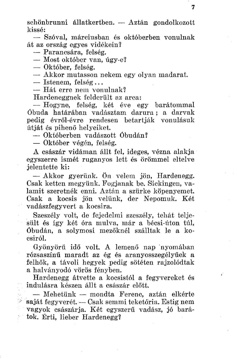 Hardeneggnek felderült az arca: Hogyne, felség, két éve egy barátommal Óbuda határában vadásztam darura ; a darvak pedig évről-évre rendesen betartják vonulásuk útját és pihenő helyeiket.