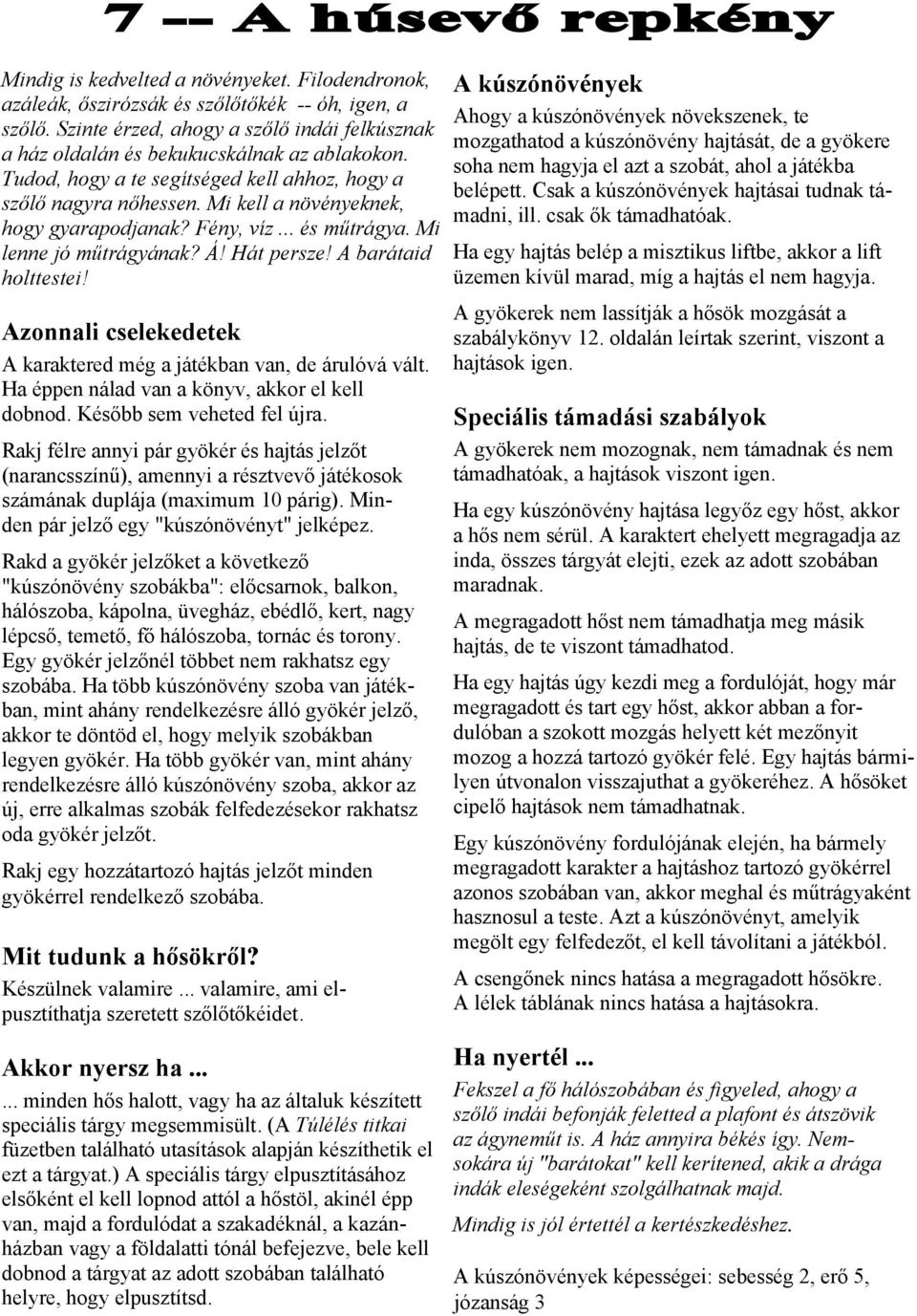 Mi kell a növényeknek, hogy gyarapodjanak? Fény, víz... és műtrágya. Mi lenne jó műtrágyának? Á! Hát persze! A barátaid holttestei! A karaktered még a játékban van, de árulóvá vált.