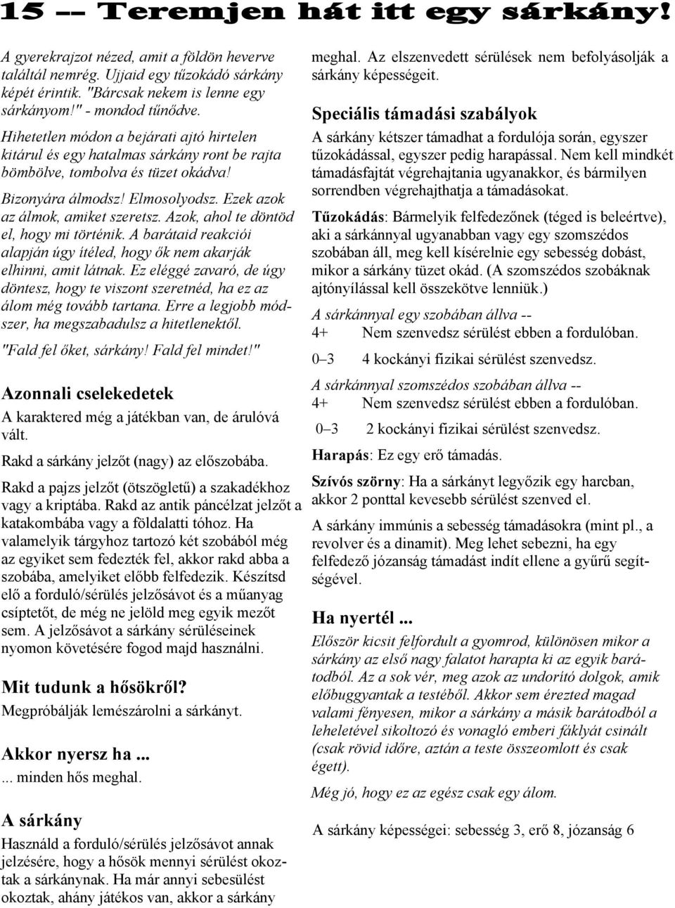 Azok, ahol te döntöd el, hogy mi történik. A barátaid reakciói alapján úgy ítéled, hogy ők nem akarják elhinni, amit látnak.