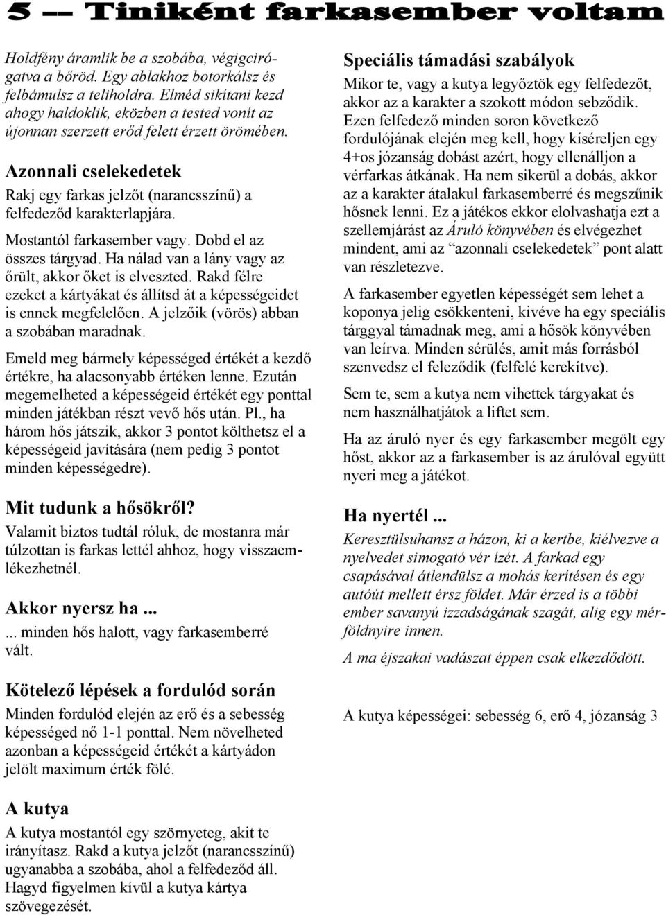 Mostantól farkasember vagy. Dobd el az összes tárgyad. Ha nálad van a lány vagy az őrült, akkor őket is elveszted. Rakd félre ezeket a kártyákat és állítsd át a képességeidet is ennek megfelelően.