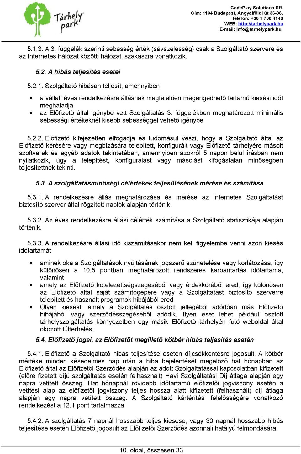 2. Előfizető kifejezetten elfogadja és tudomásul veszi, hogy a Szolgáltató által az Előfizető kérésére vagy megbízására telepített, konfigurált vagy Előfizető tárhelyére másolt szoftverek és egyéb