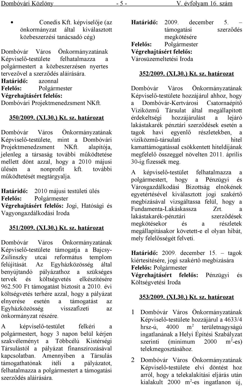 Határidő: azonnal Végrehajtásért felelős: Dombóvári Projektmenedzsment NKft. 350/2009. (XI.30.) Kt. sz. határozat Képviselő-testülete, mint a Dombóvári Projektmenedzsment NKft.
