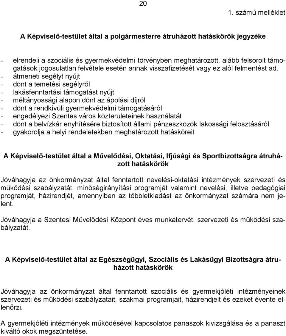 - átmeneti segélyt nyújt - dönt a temetési segélyről - lakásfenntartási támogatást nyújt - méltányossági alapon dönt az ápolási díjról - dönt a rendkívüli gyermekvédelmi támogatásáról - engedélyezi