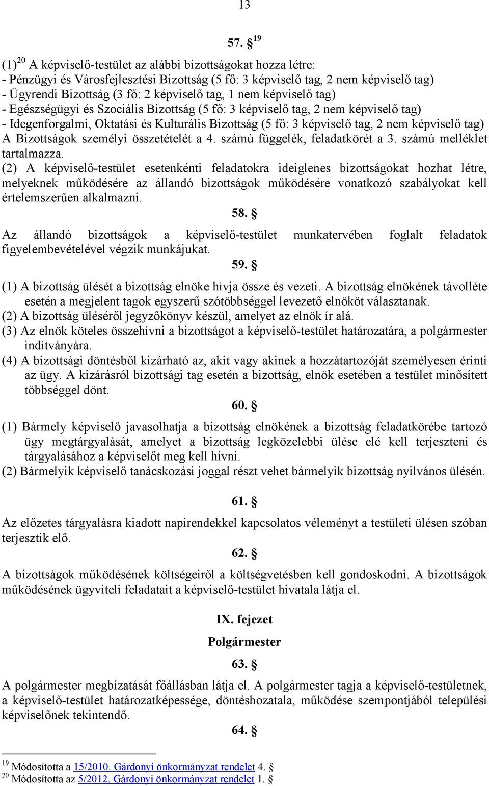 1 nem képviselı tag) - Egészségügyi és Szociális Bizottság (5 fı: 3 képviselı tag, 2 nem képviselı tag) - Idegenforgalmi, Oktatási és Kulturális Bizottság (5 fı: 3 képviselı tag, 2 nem képviselı tag)