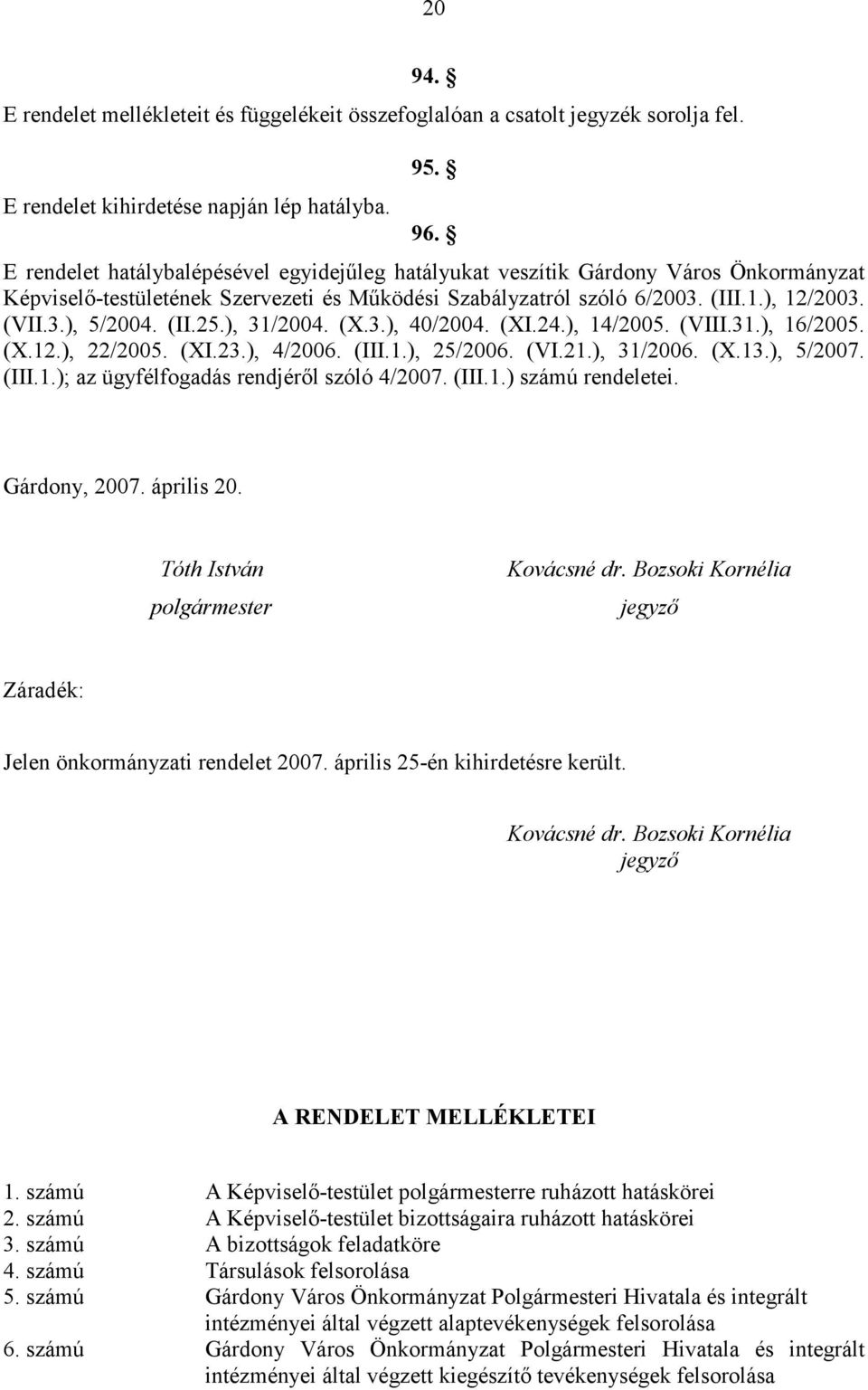 (II.25.), 31/2004. (X.3.), 40/2004. (XI.24.), 14/2005. (VIII.31.), 16/2005. (X.12.), 22/2005. (XI.23.), 4/2006. (III.1.), 25/2006. (VI.21.), 31/2006. (X.13.), 5/2007. (III.1.); az ügyfélfogadás rendjérıl szóló 4/2007.