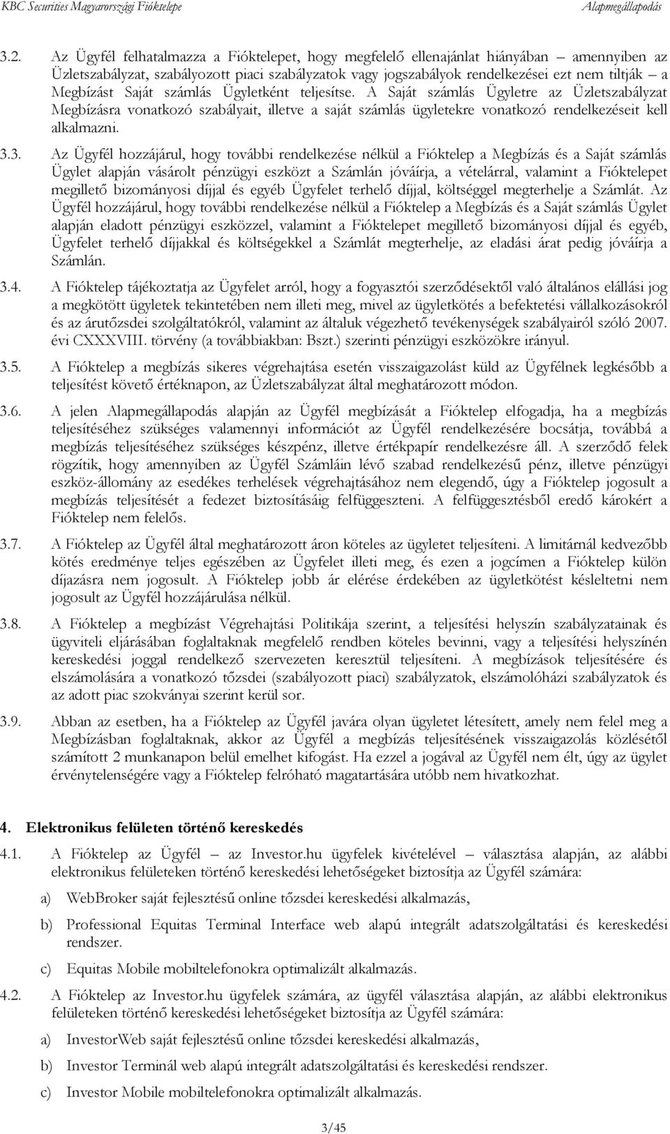 3.3. Az Ügyfél hozzájárul, hogy további rendelkezése nélkül a Fióktelep a Megbízás és a Saját számlás Ügylet alapján vásárolt pénzügyi eszközt a Számlán jóváírja, a vételárral, valamint a Fióktelepet