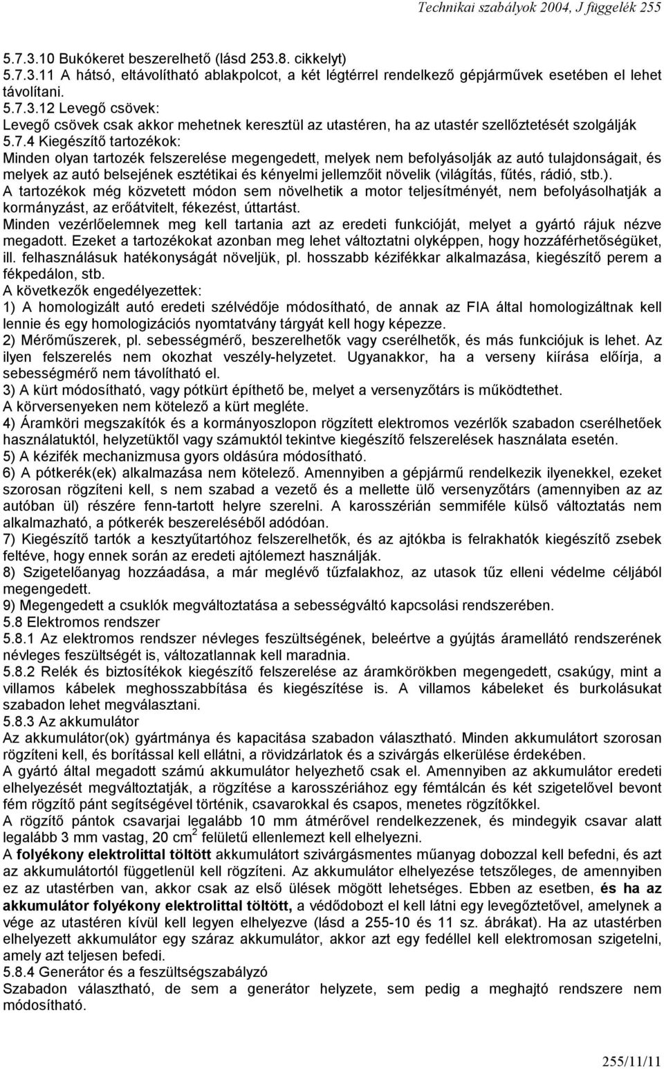 (világítás, fűtés, rádió, stb.). A tartozékok még közvetett módon sem növelhetik a motor teljesítményét, nem befolyásolhatják a kormányzást, az erőátvitelt, fékezést, úttartást.