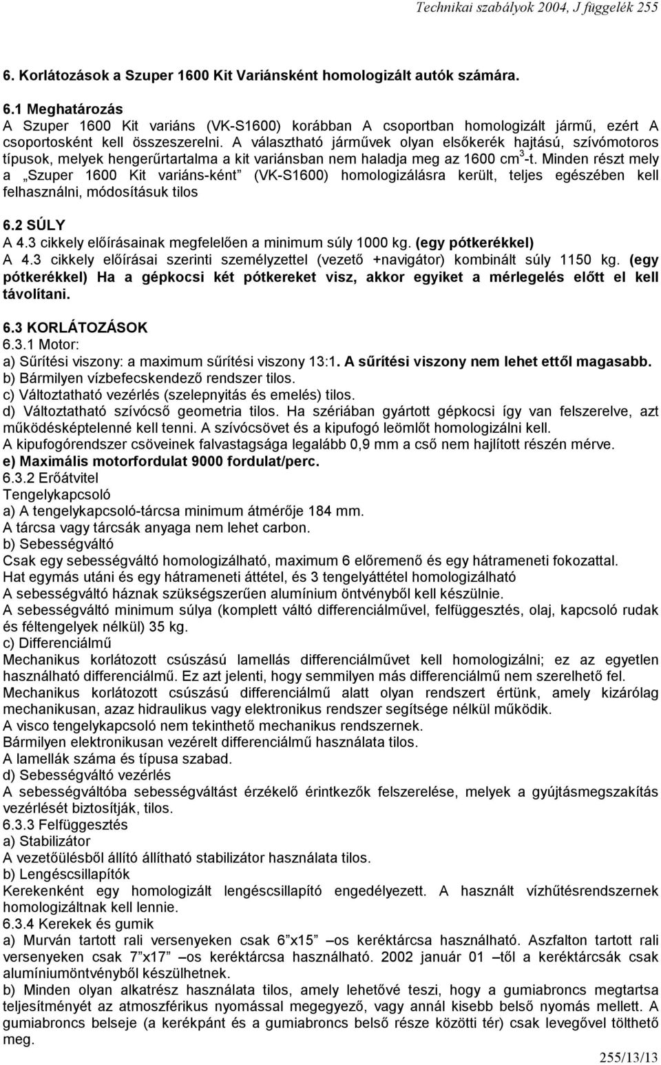 A választható járművek olyan elsőkerék hajtású, szívómotoros típusok, melyek hengerűrtartalma a kit variánsban nem haladja meg az 1600 cm 3 -t.