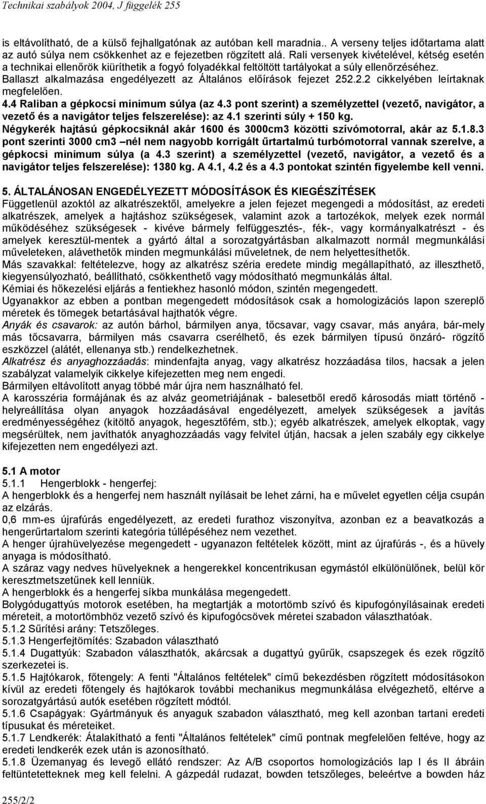 Ballaszt alkalmazása engedélyezett az Általános előírások fejezet 252.2.2 cikkelyében leírtaknak megfelelően. 4.4 Raliban a gépkocsi minimum súlya (az 4.