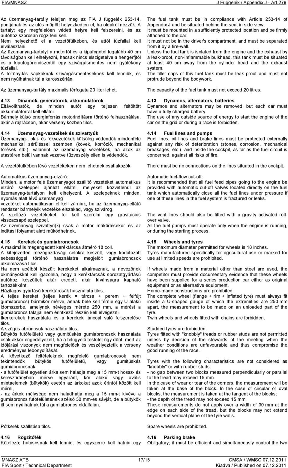 Az üzemanyag-tartályt a motortól és a kipufogótól legalább 40 cm távolságban kell elhelyezni, hacsak nincs elszigetelve a hengerfjtől és a kipufogórendszertől egy szivárgásmentes nem gyúlékony