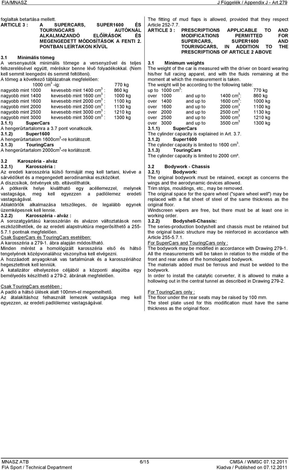 A tömeg a következő táblázatnak megfelelően: 1000 cm 3 -ig: 770 kg nagyobb mint 1000 kevesebb mint 1400 cm 3 : 860 kg nagyobb mint 1400 kevesebb mint 1600 cm 3 : 1000 kg nagyobb mint 1600 kevesebb