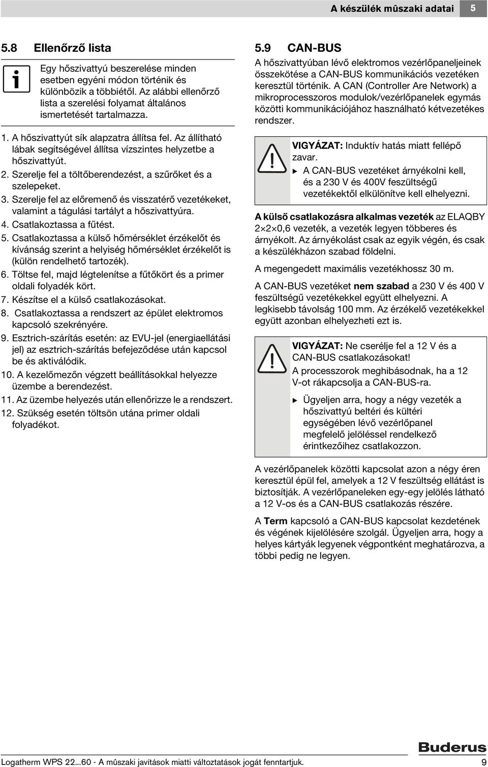 Az állítható lábak segítségével állítsa vízszintes helyzetbe a hőszivattyút. 2. Szerelje fel a töltőberendezést, a szűrőket és a szelepeket. 3.