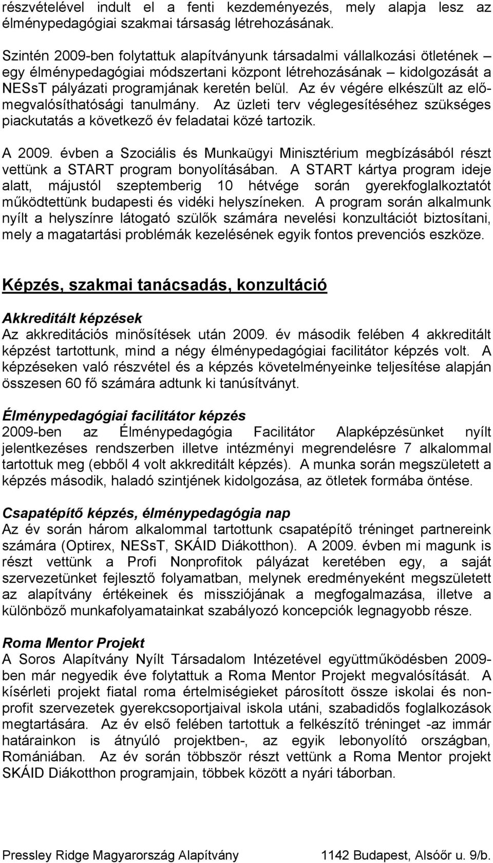 Az év végére elkészült az előmegvalósíthatósági tanulmány. Az üzleti terv véglegesítéséhez szükséges piackutatás a következő év feladatai közé tartozik. A 2009.