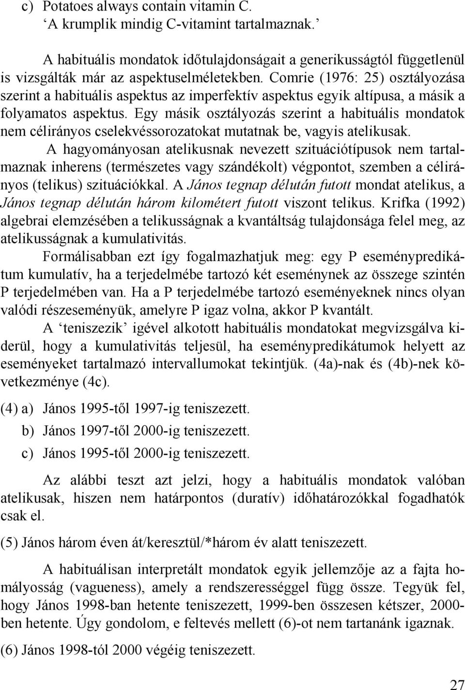 Egy másik osztályozás szerint a habituális mondatok nem célirányos cselekvéssorozatokat mutatnak be, vagyis atelikusak.