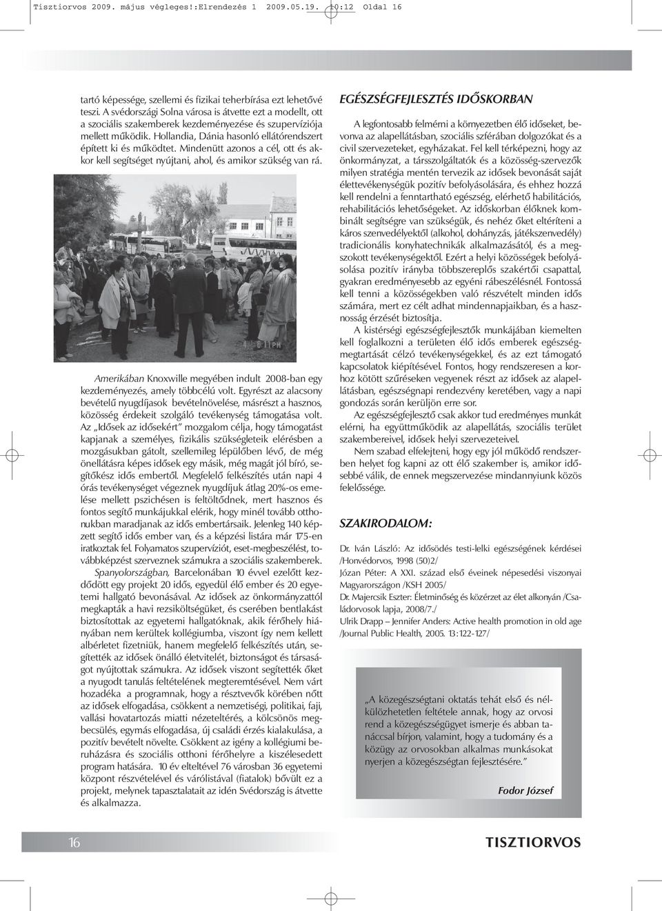 Mindenütt azonos a cél, ott és akkor kell segítséget nyújtani, ahol, és amikor szükség van rá. Amerikában Knoxwille megyében indult 2008-ban egy kezdeményezés, amely többcélú volt.