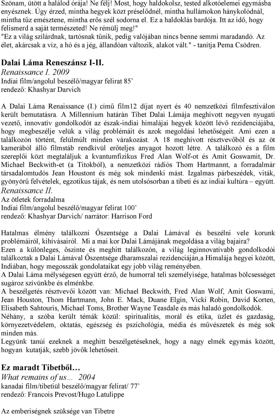 Ne rémülj meg!" "Ez a világ szilárdnak, tartósnak tűnik, pedig valójában nincs benne semmi maradandó. Az élet, akárcsak a víz, a hó és a jég, állandóan változik, alakot vált." - tanítja Pema Csödren.