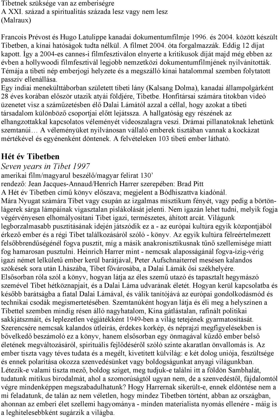 Így a 2004-es cannes-i filmfesztiválon elnyerte a kritikusok díját majd még ebben az évben a hollywoodi filmfesztivál legjobb nemzetközi dokumentumfilmjének nyilvánították.