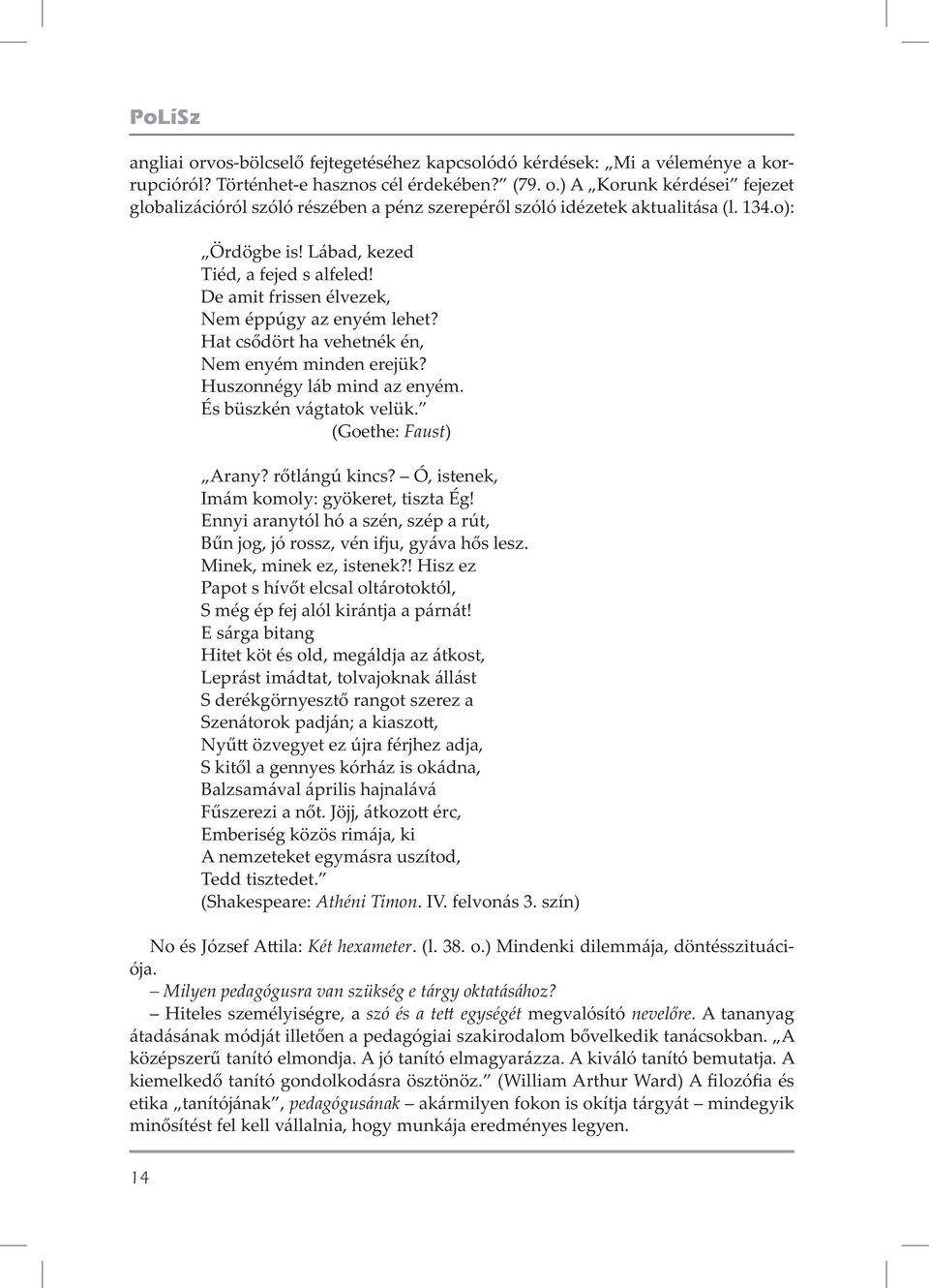 És büszkén vágtatok velük. (Goethe: Faust) Arany? r tlángú kincs? Ó, istenek, Imám komoly: gyökeret, tiszta Ég! Ennyi aranytól hó a szén, szép a rút, B n jog, jó rossz, vén i u, gyáva h s lesz.